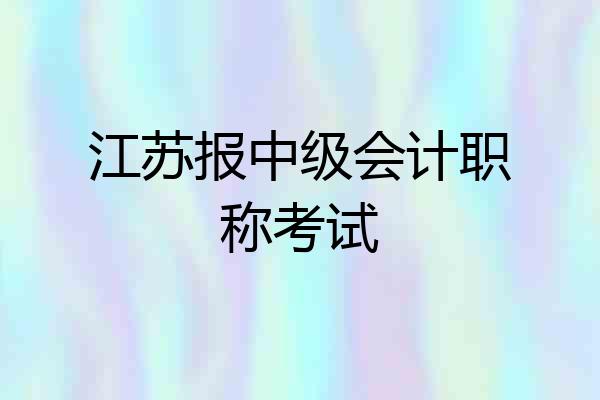 江苏报中级会计职称考试