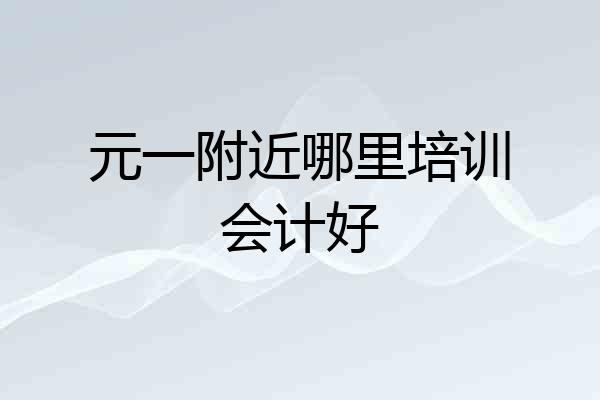 元一附近哪里培训会计好