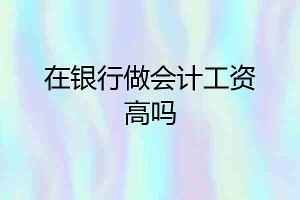 在银行做会计工资高吗