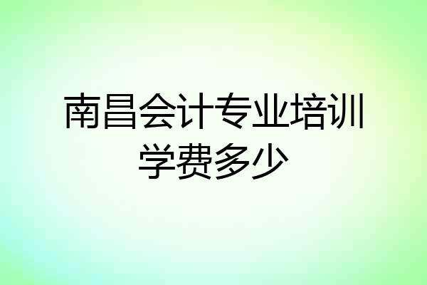 南昌会计专业培训学费多少