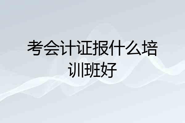 考会计证报什么培训班好