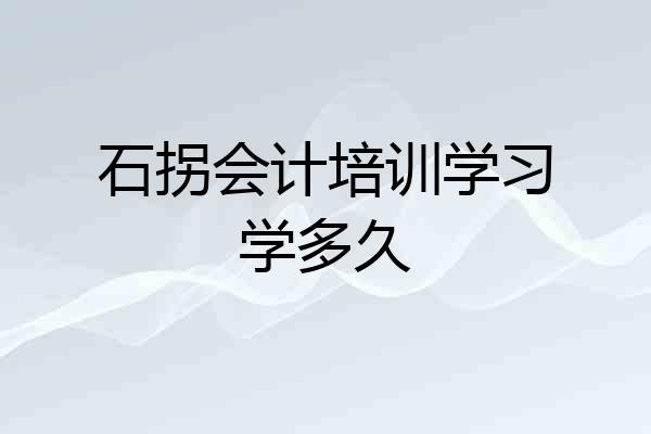 石拐会计培训学习学多久