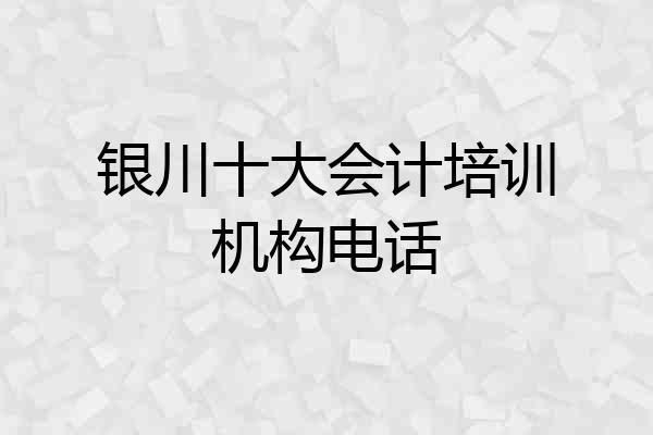 银川十大会计培训机构电话