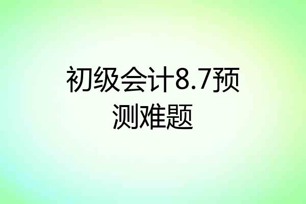初级会计8.7预测难题
