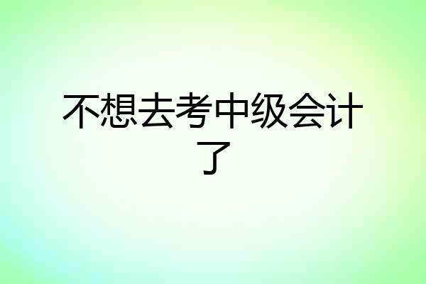 不想去考中级会计了