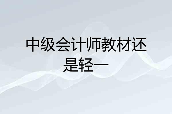 中级会计师教材还是轻一