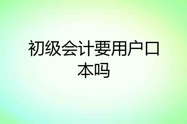 初级会计要用户口本吗