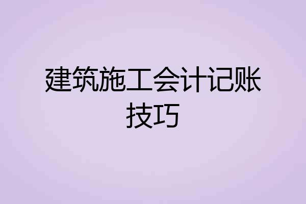 建筑施工会计记账技巧