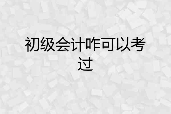 初级会计咋可以考过