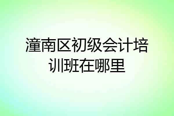 潼南区初级会计培训班在哪里