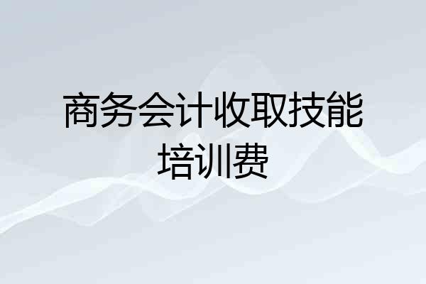 商务会计收取技能培训费