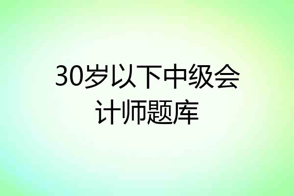 30岁以下中级会计师题库
