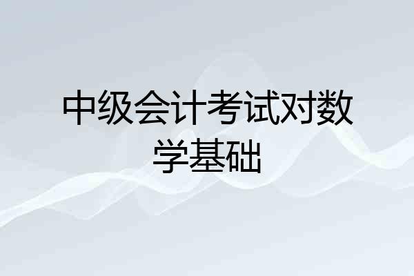 中级会计考试对数学基础
