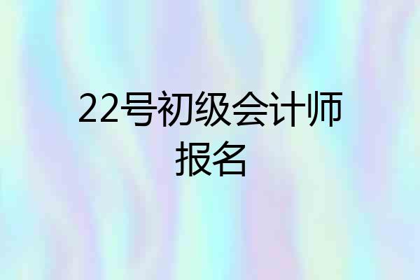 22号初级会计师报名
