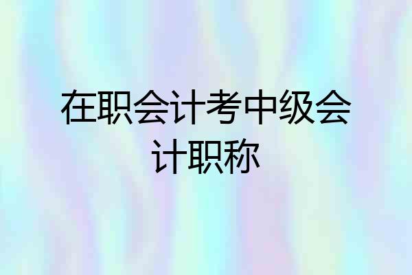 在职会计考中级会计职称