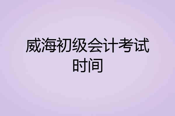 威海初级会计考试时间