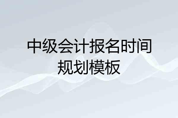 中级会计报名时间规划模板