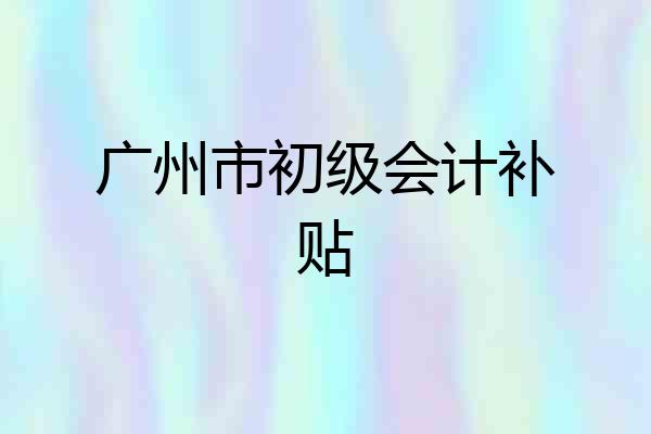 广州市初级会计补贴