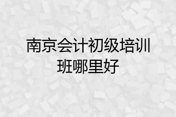 南京会计初级培训班哪里好