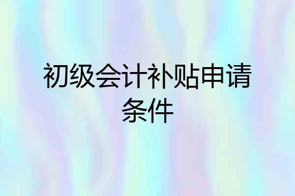 初级会计补贴申请条件