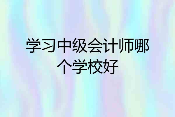 学习中级会计师哪个学校好