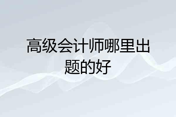 高级会计师哪里出题的好