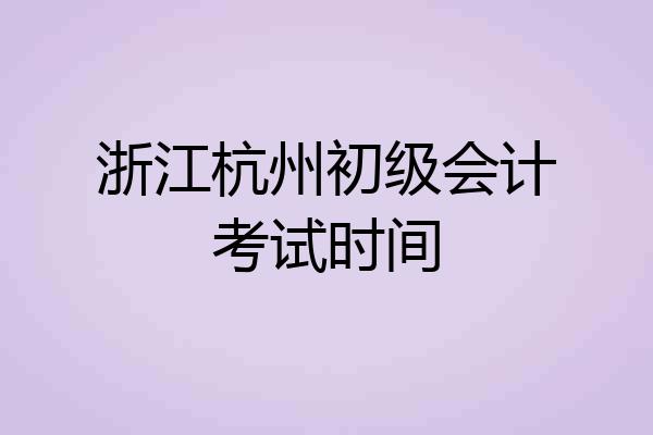 浙江杭州初级会计考试时间