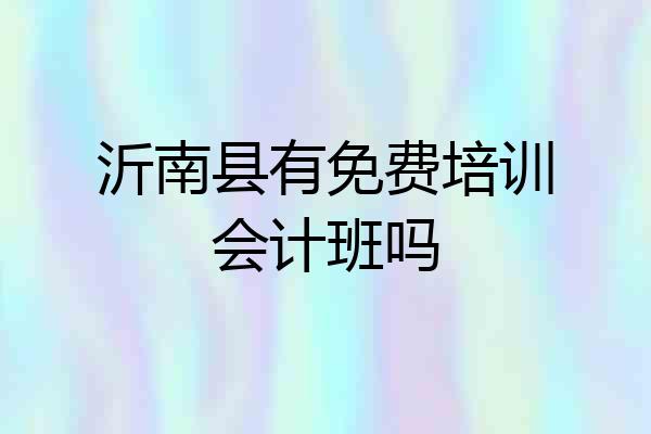 沂南县有免费培训会计班吗