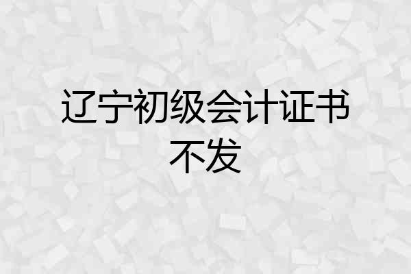辽宁初级会计证书不发