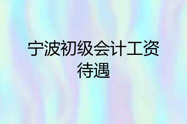 宁波初级会计工资待遇