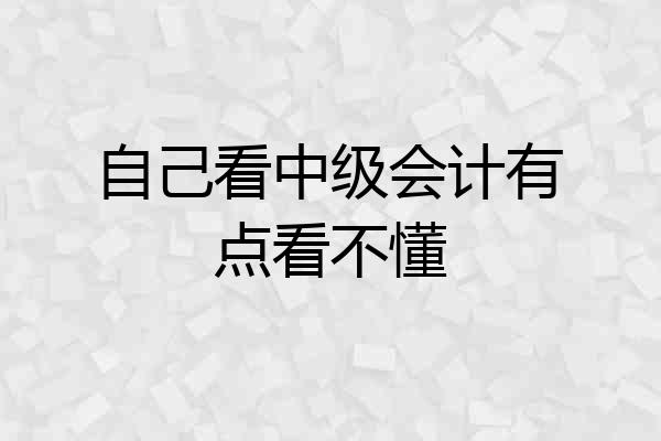 自己看中级会计有点看不懂