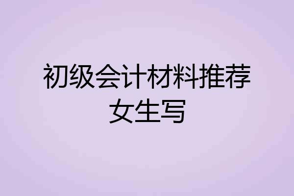 初级会计材料推荐女生写
