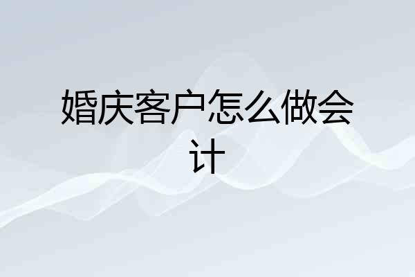 婚庆客户怎么做会计