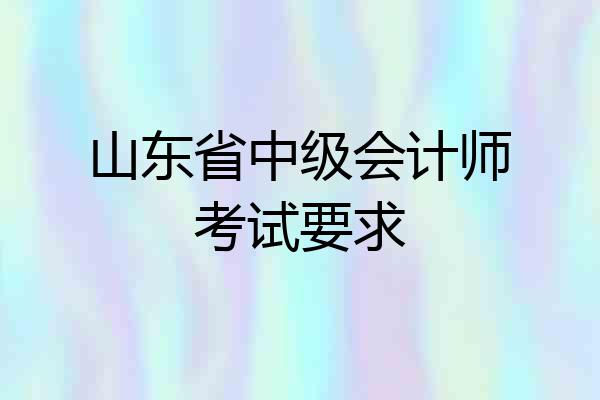 山东省中级会计师考试要求