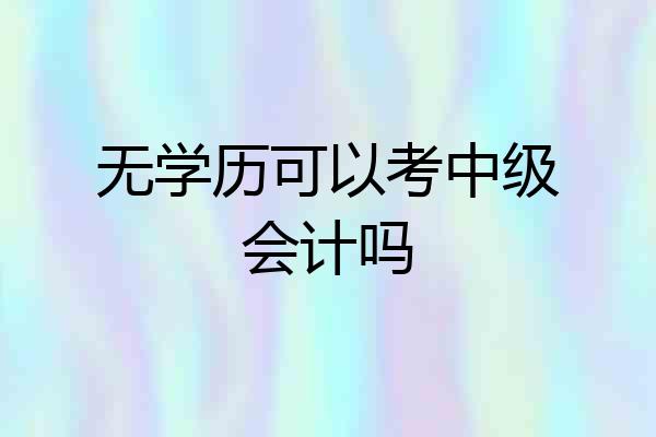 无学历可以考中级会计吗