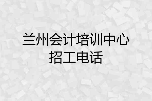 兰州会计培训中心招工电话