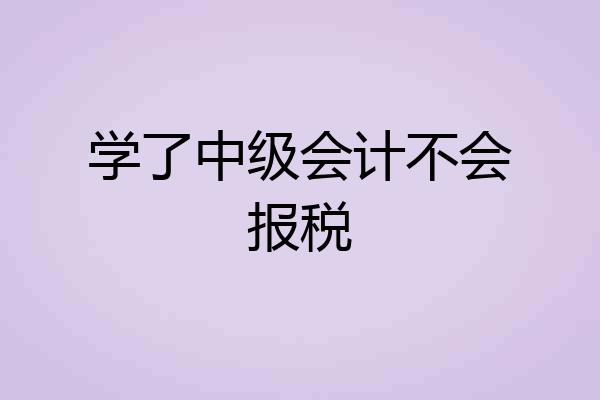 学了中级会计不会报税