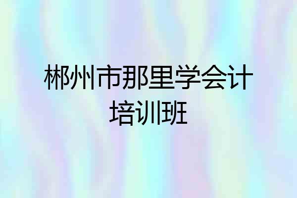郴州市那里学会计培训班