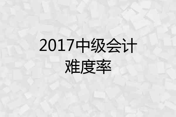 2017中级会计难度率