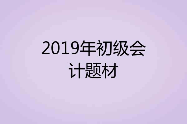 2019年初级会计题材