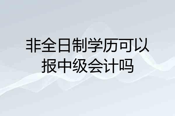 非全日制学历可以报中级会计吗