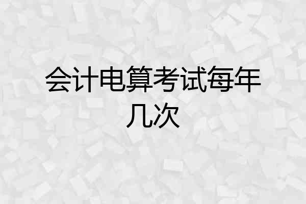 会计电算考试每年几次