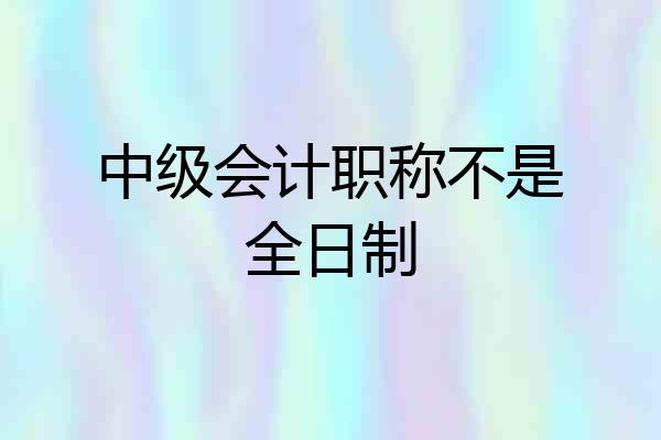 中级会计职称不是全日制