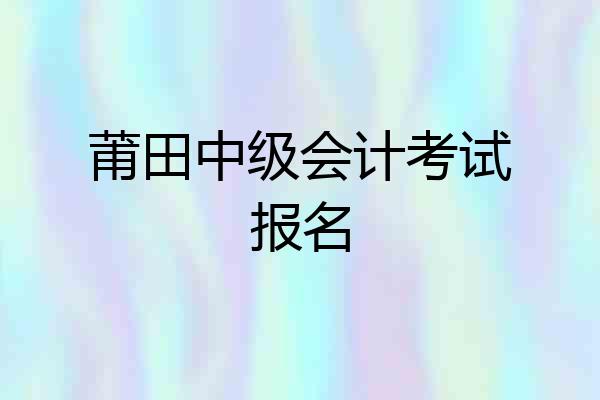 莆田中级会计考试报名