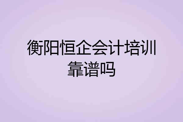 衡阳恒企会计培训靠谱吗