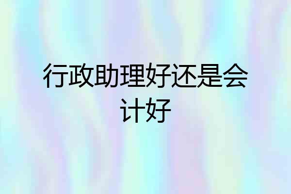 行政助理好还是会计好