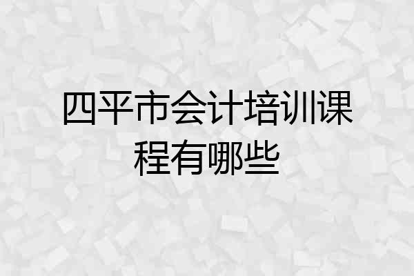 四平市会计培训课程有哪些
