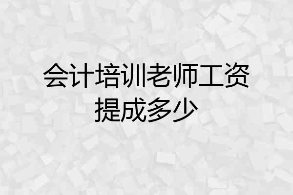 会计培训老师工资提成多少