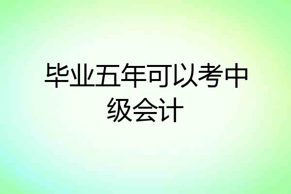 毕业五年可以考中级会计