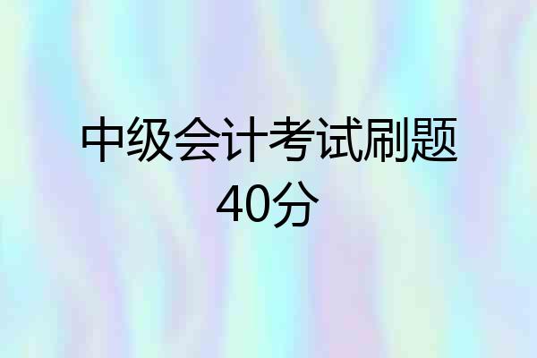 中级会计考试刷题40分